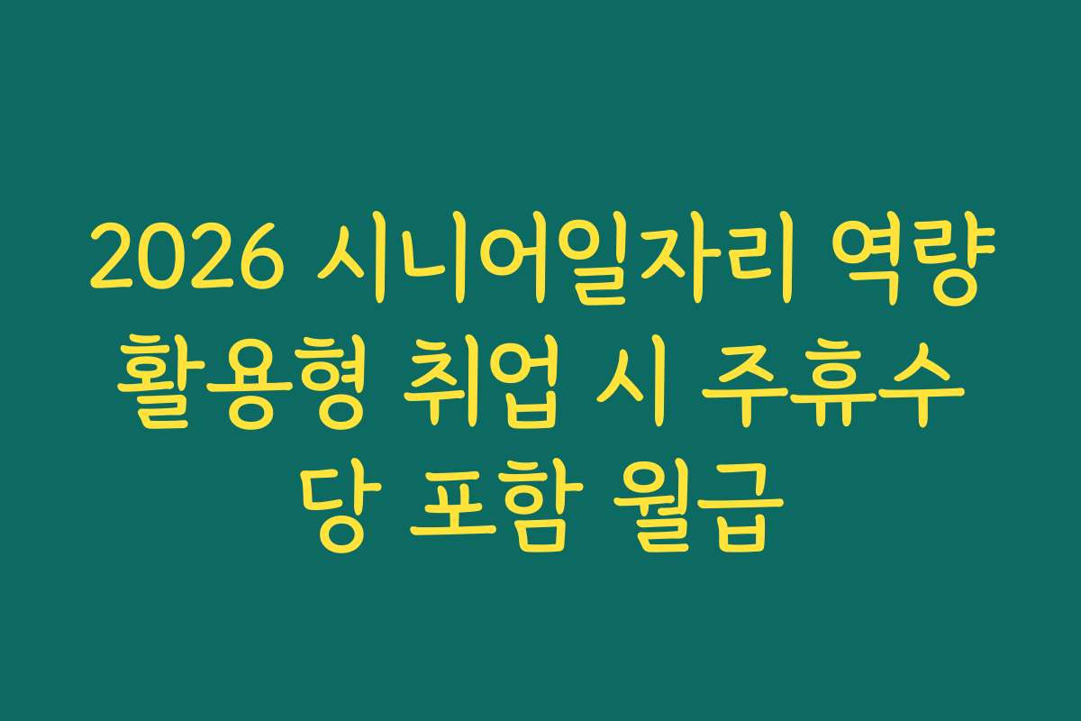 2026 시니어일자리 역량활용형 취업 시 주휴수당 포함 월급