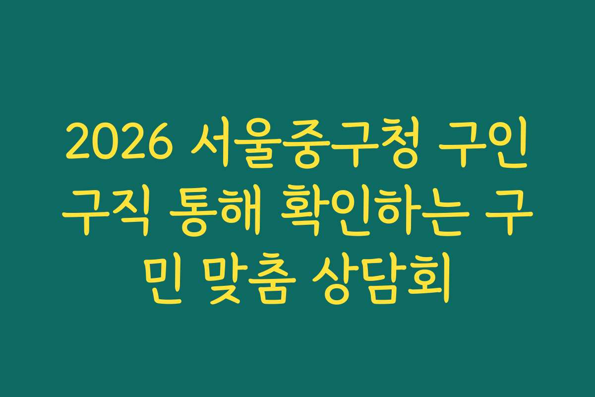 2026 서울중구청 구인구직 통해 확인하는 구민 맞춤 상담회