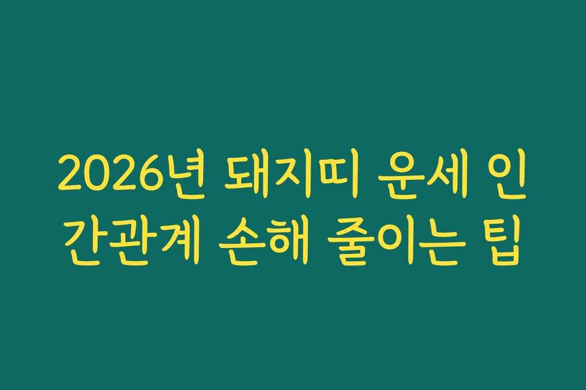 2026년 돼지띠 운세 인간관계 손해 줄이는 팁