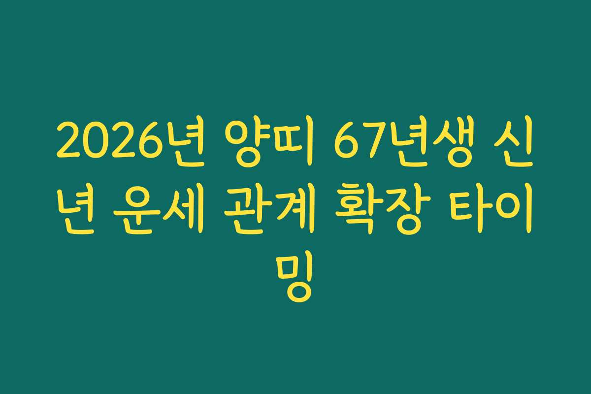 2026년 양띠 67년생 신년 운세 관계 확장 타이밍