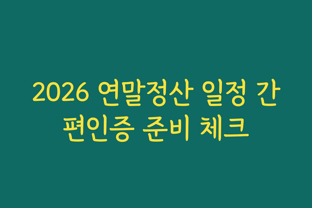 2026 연말정산 일정 간편인증 준비 체크
