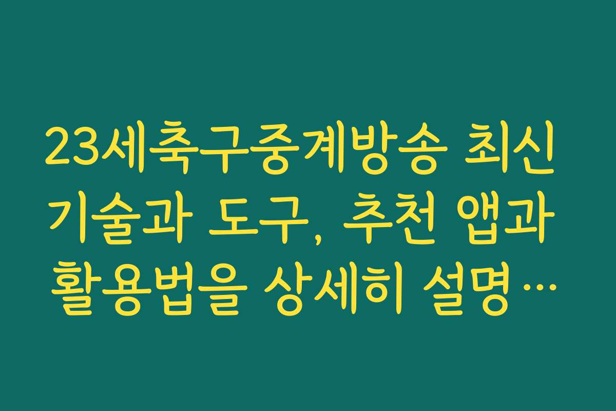 23세축구중계방송 최신 기술과 도구, 추천 앱과 활용법을 상세히 설명합니다