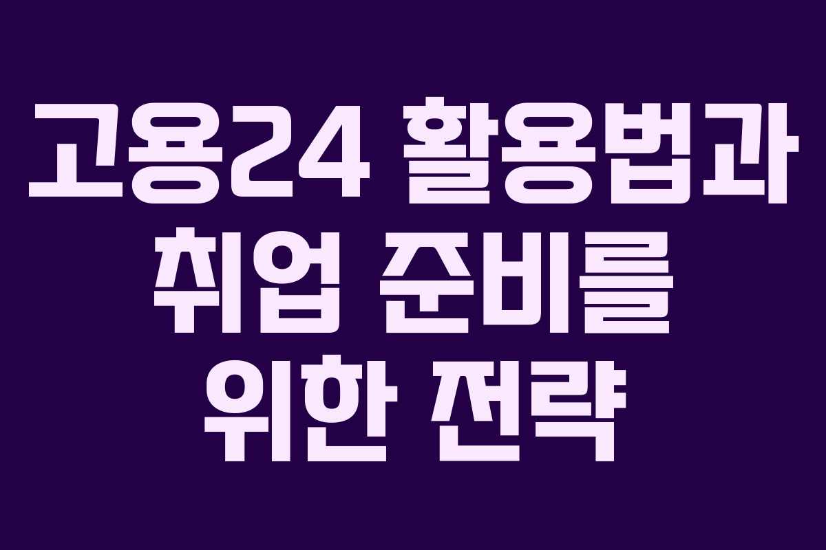 고용24 활용법과 취업 준비를 위한 전략