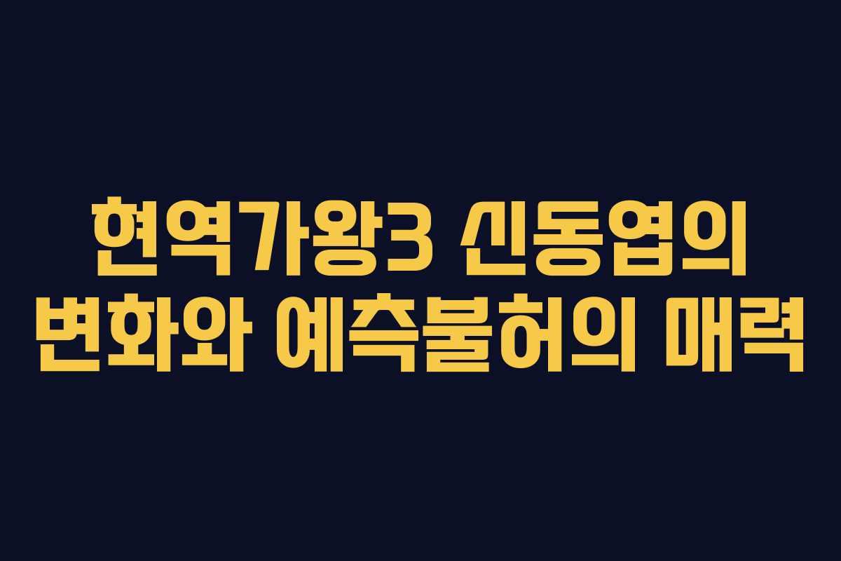 현역가왕3 신동엽의 변화와 예측불허의 매력