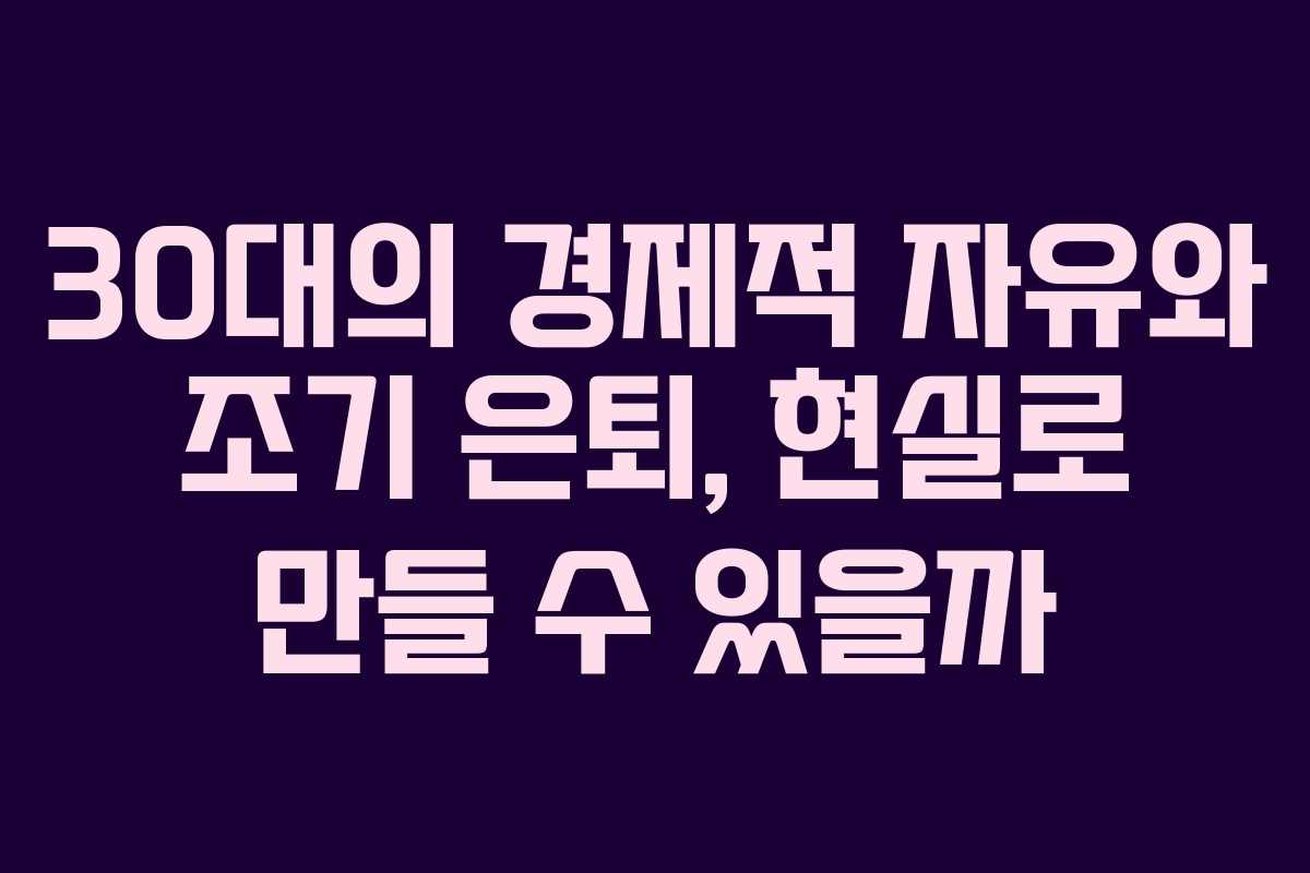 30대의 경제적 자유와 조기 은퇴, 현실로 만들 수 있을까