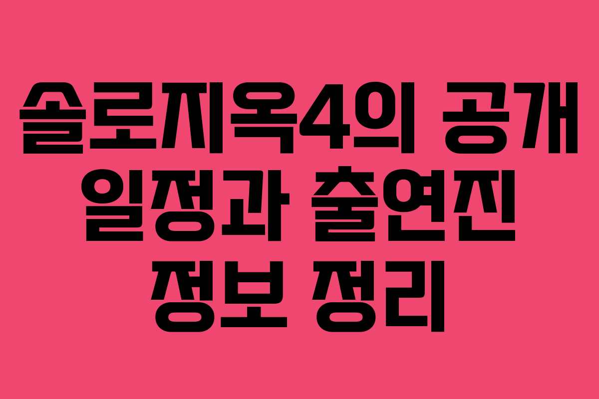 솔로지옥4의 공개 일정과 출연진 정보 정리