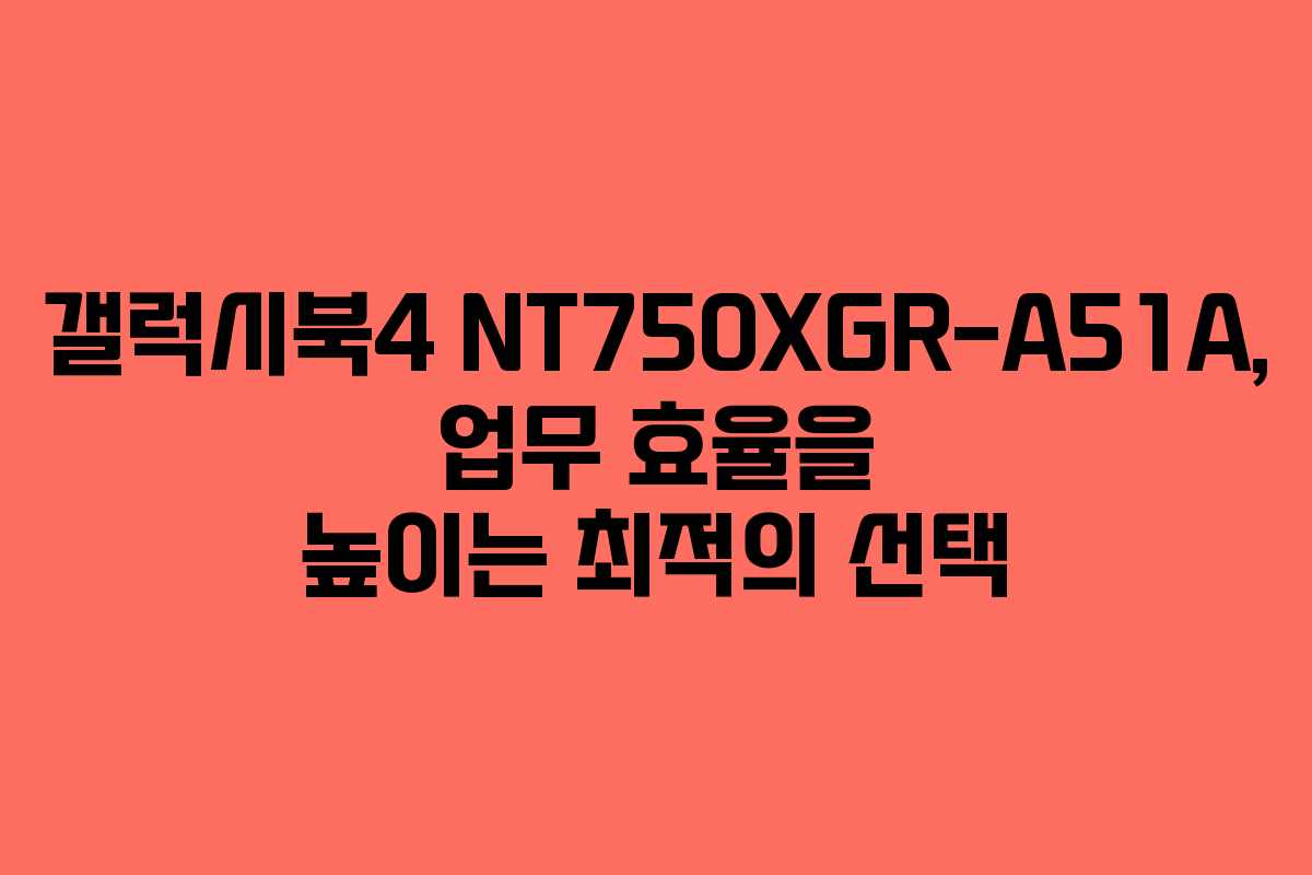 갤럭시북4 NT750XGR-A51A, 업무 효율을 높이는 최적의 선택