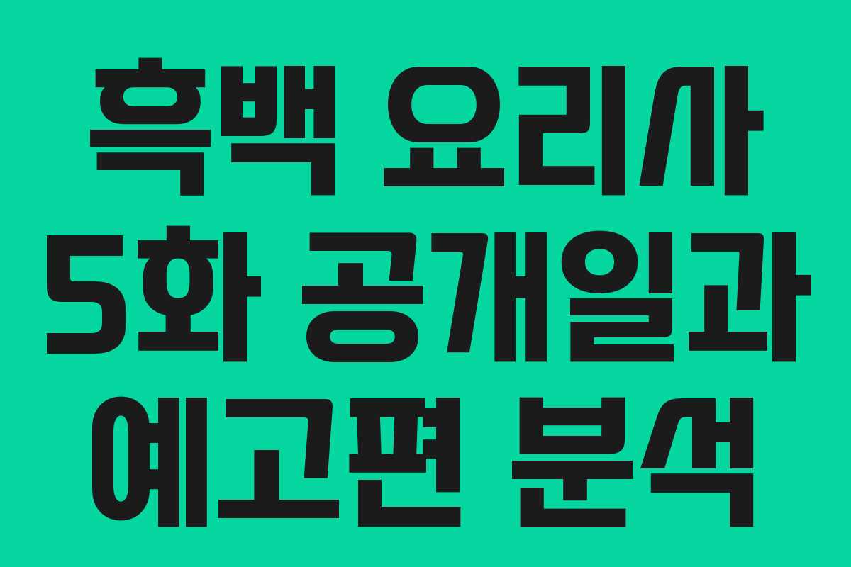 흑백 요리사 5화 공개일과 예고편 분석