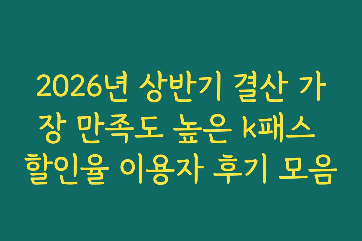2026년 상반기 결산 가장 만족도 높은 k패스 할인율 이용자 후기 모음