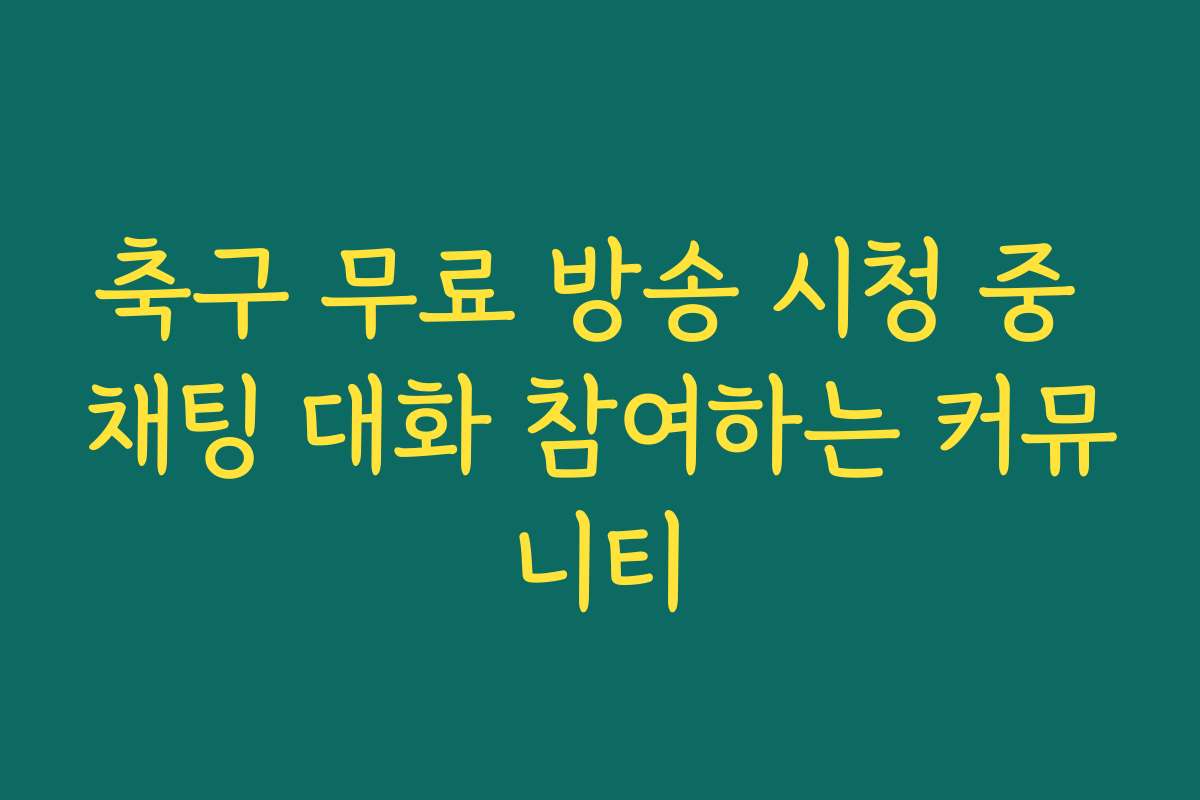 축구 무료 방송 시청 중 채팅 대화 참여하는 커뮤니티