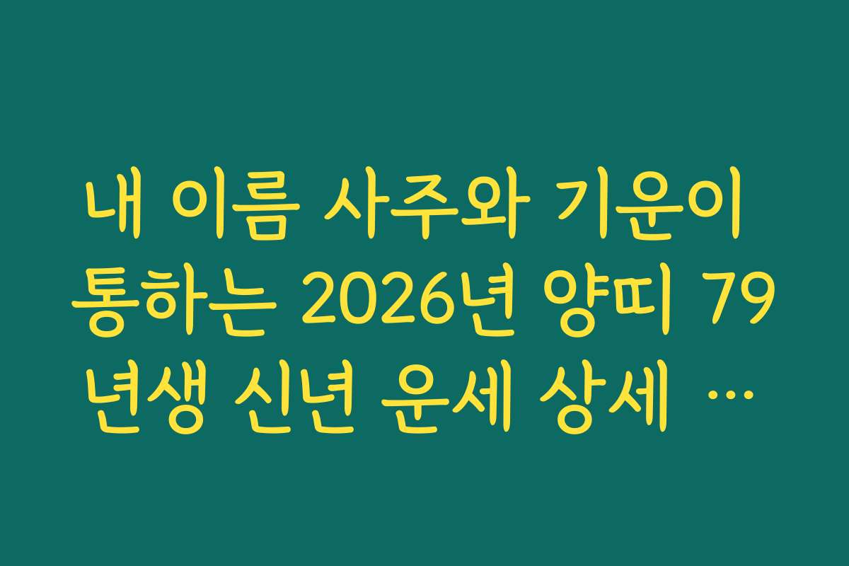 내 이름 사주와 기운이 통하는 2026년 양띠 79년생 신년 운세 상세 해설