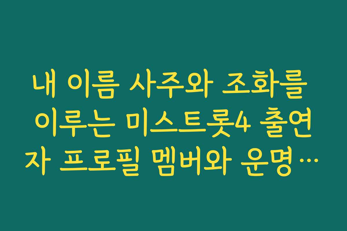 내 이름 사주와 조화를 이루는 미스트롯4 출연자 프로필 멤버와 운명적 만남