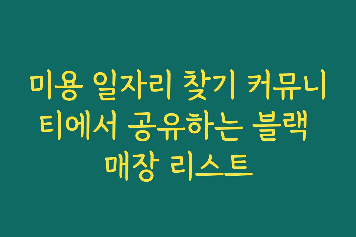 미용 일자리 찾기 커뮤니티에서 공유하는 블랙 매장 리스트