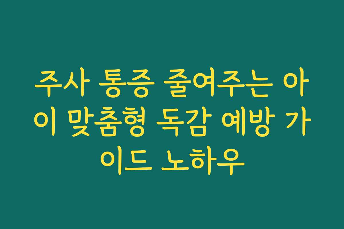 주사 통증 줄여주는 아이 맞춤형 독감 예방 가이드 노하우