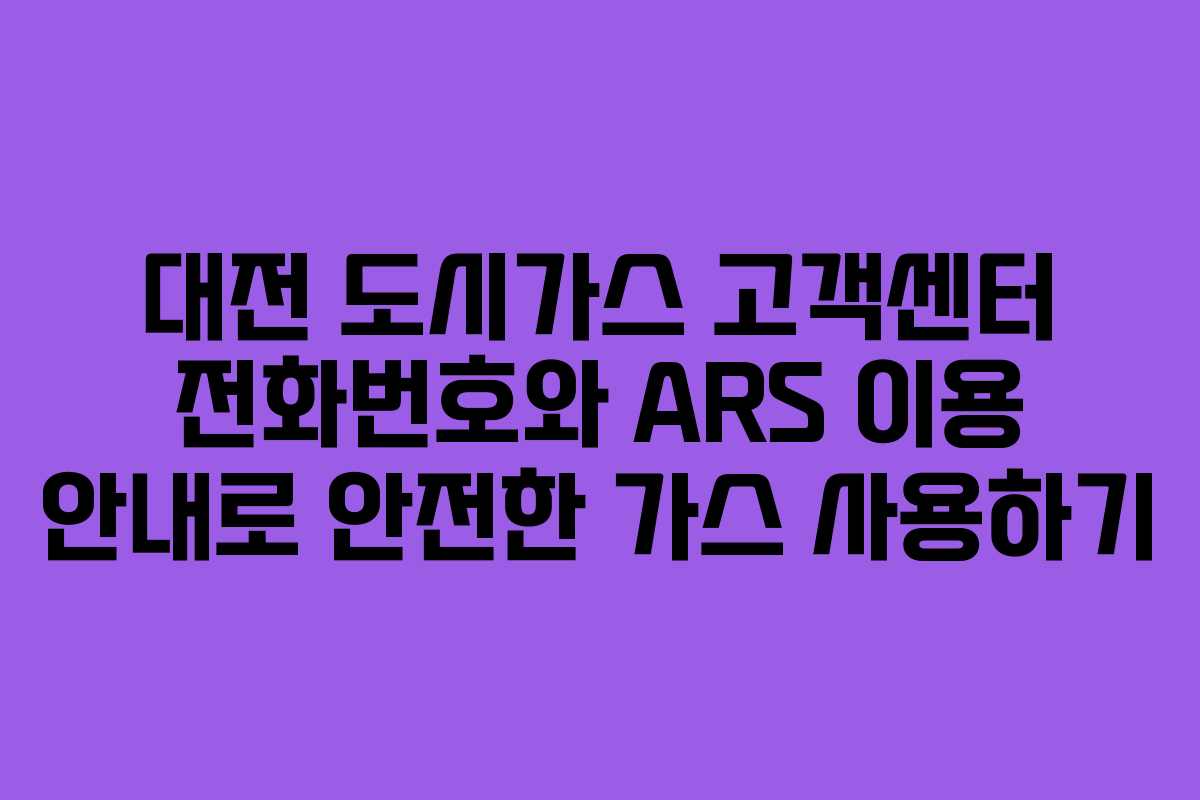 대전 도시가스 고객센터 전화번호와 ARS 이용 안내로 안전한 가스 사용하기