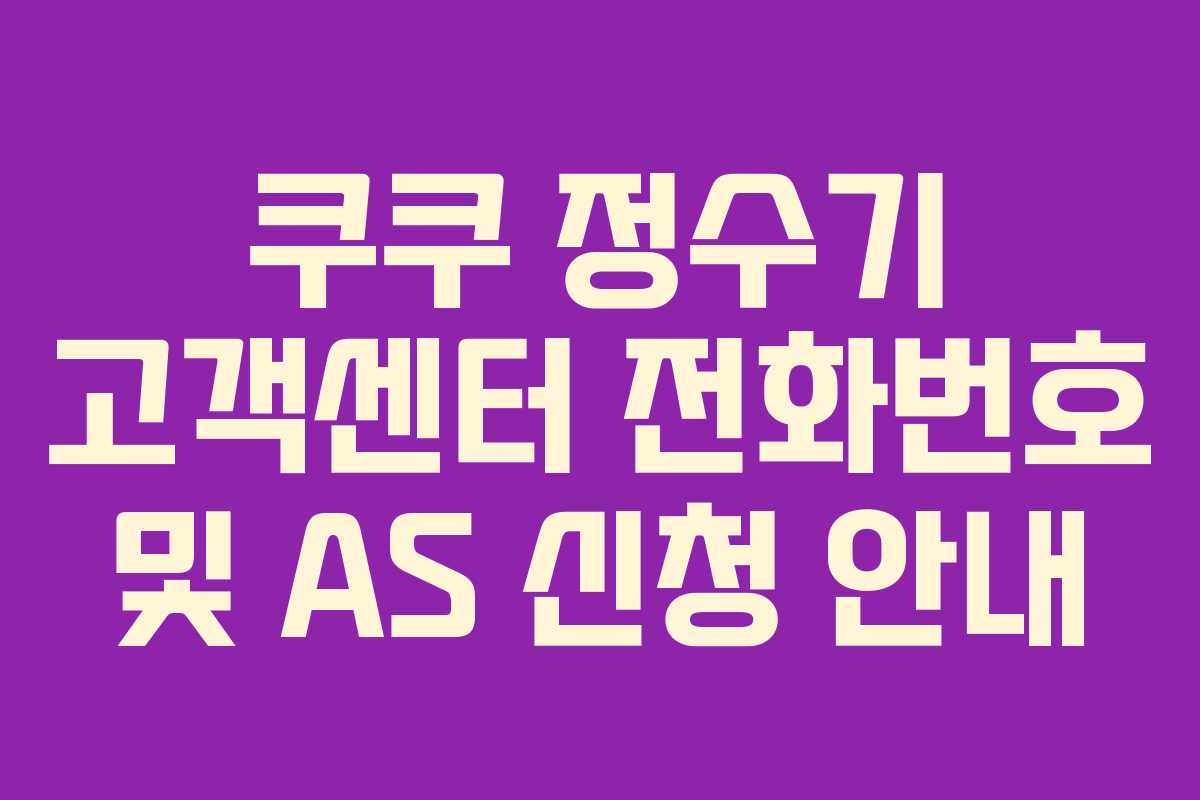 쿠쿠 정수기 고객센터 전화번호 및 AS 신청 안내