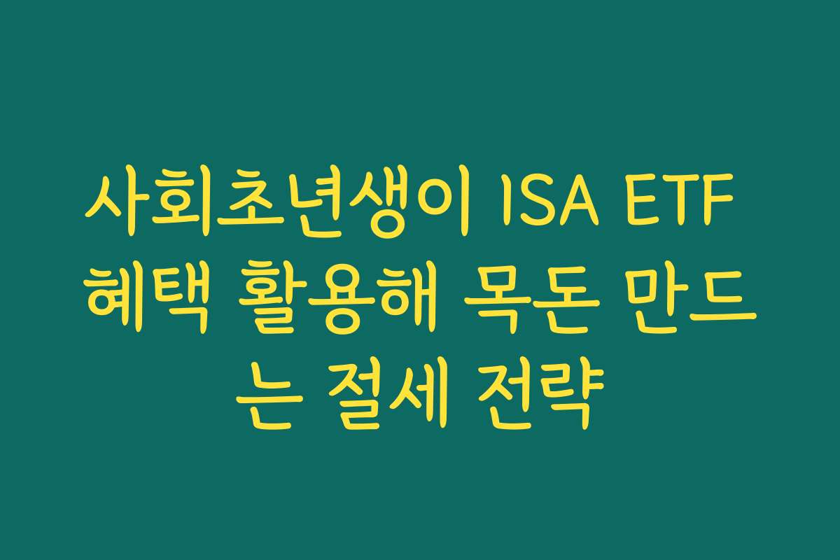 사회초년생이 ISA ETF 혜택 활용해 목돈 만드는 절세 전략