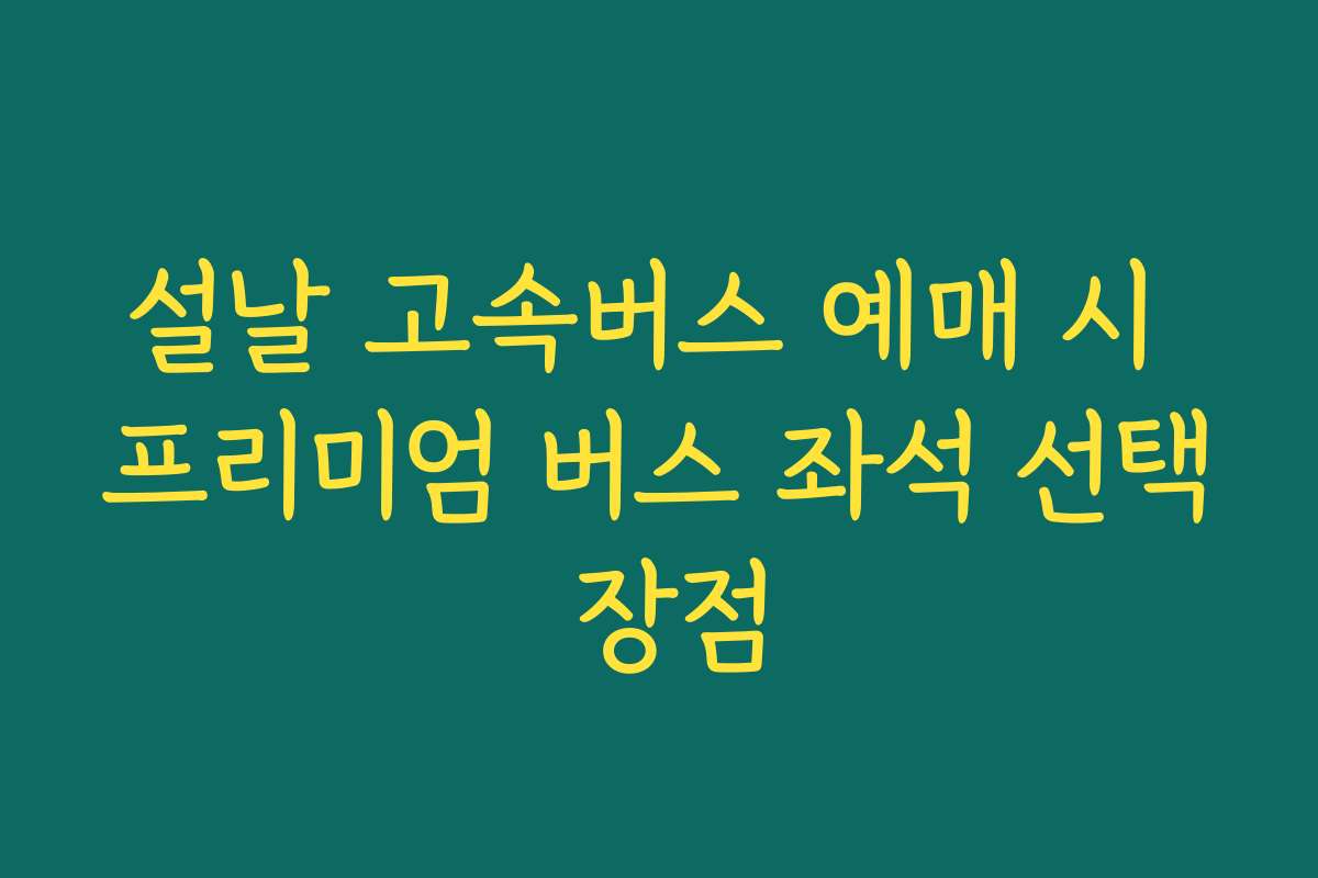 설날 고속버스 예매 시 프리미엄 버스 좌석 선택 장점
