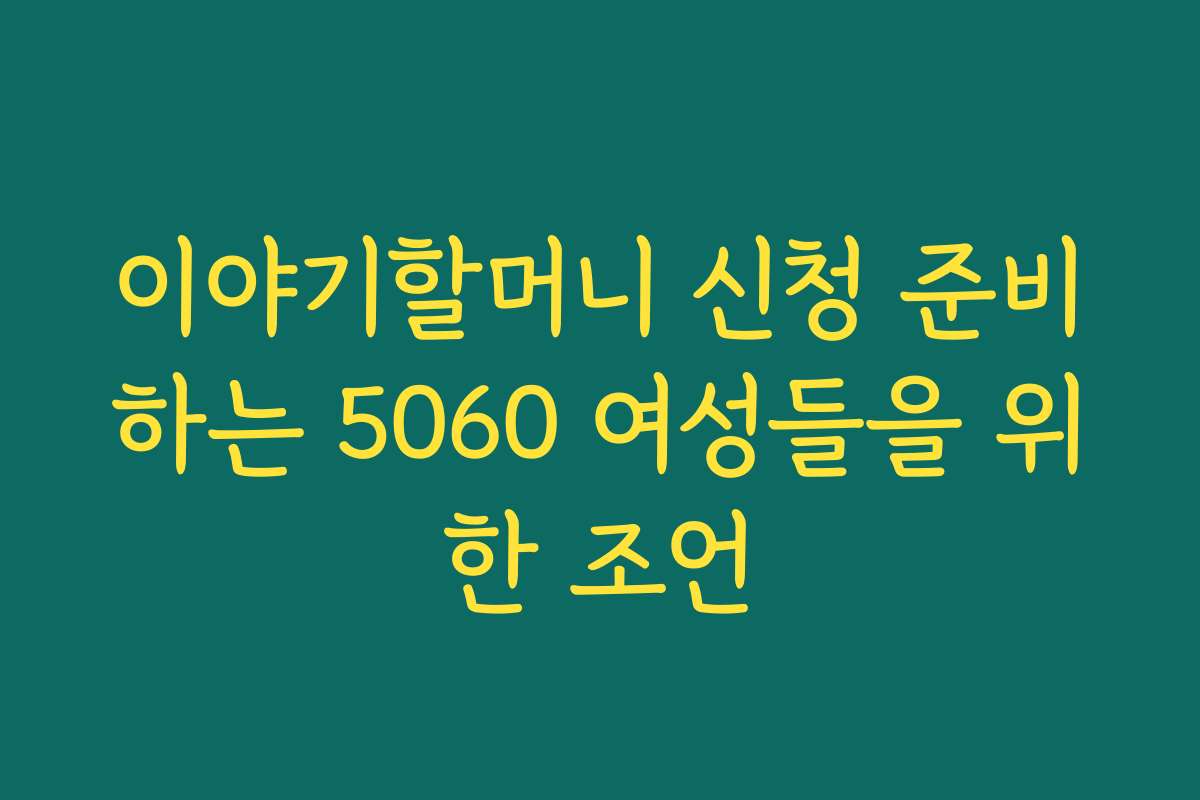 이야기할머니 신청 준비하는 5060 여성들을 위한 조언