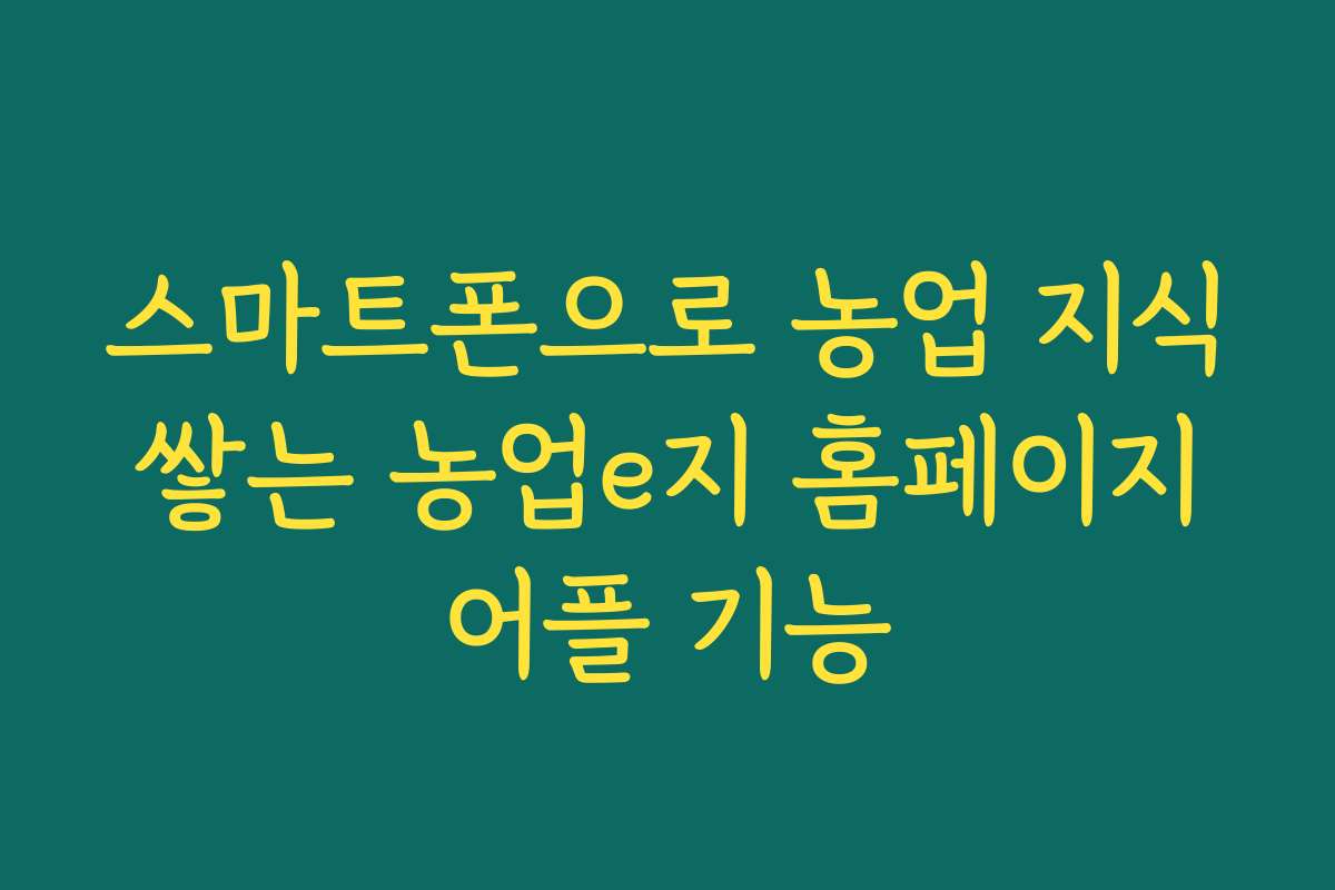 스마트폰으로 농업 지식 쌓는 농업e지 홈페이지 어플 기능