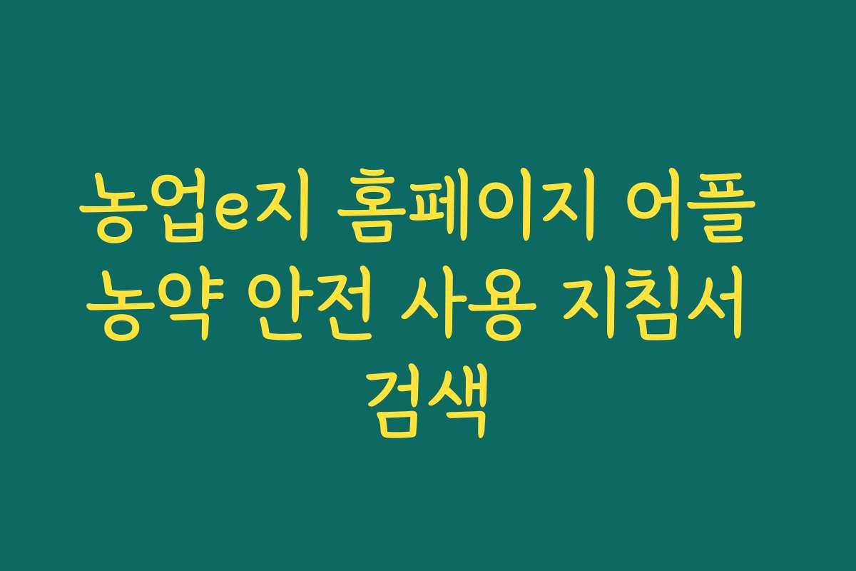 농업e지 홈페이지 어플 농약 안전 사용 지침서 검색