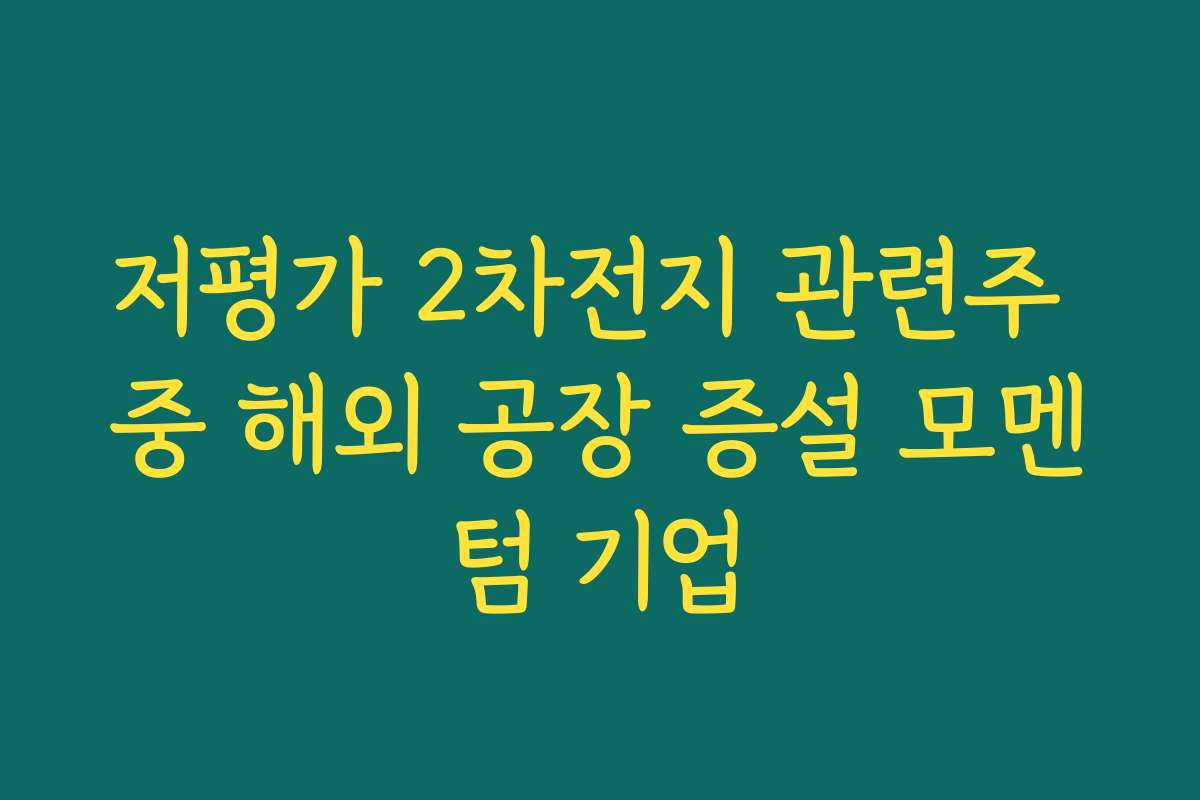 저평가 2차전지 관련주 중 해외 공장 증설 모멘텀 기업