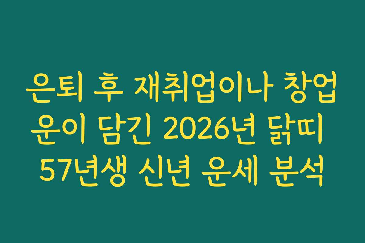 은퇴 후 재취업이나 창업운이 담긴 2026년 닭띠 57년생 신년 운세 분석