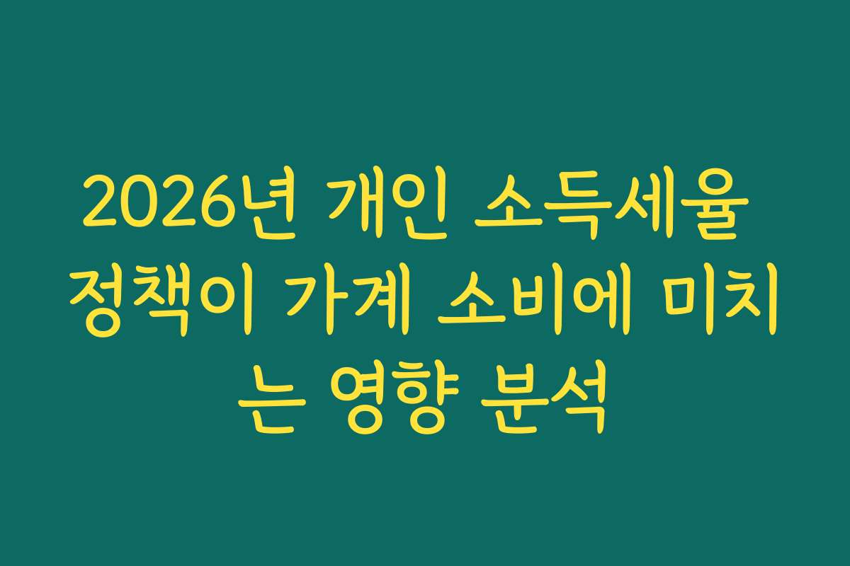 2026년 개인 소득세율 정책이 가계 소비에 미치는 영향 분석