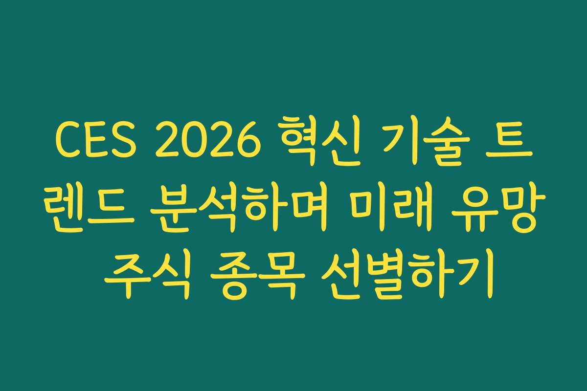 CES 2026 혁신 기술 트렌드 분석하며 미래 유망 주식 종목 선별하기