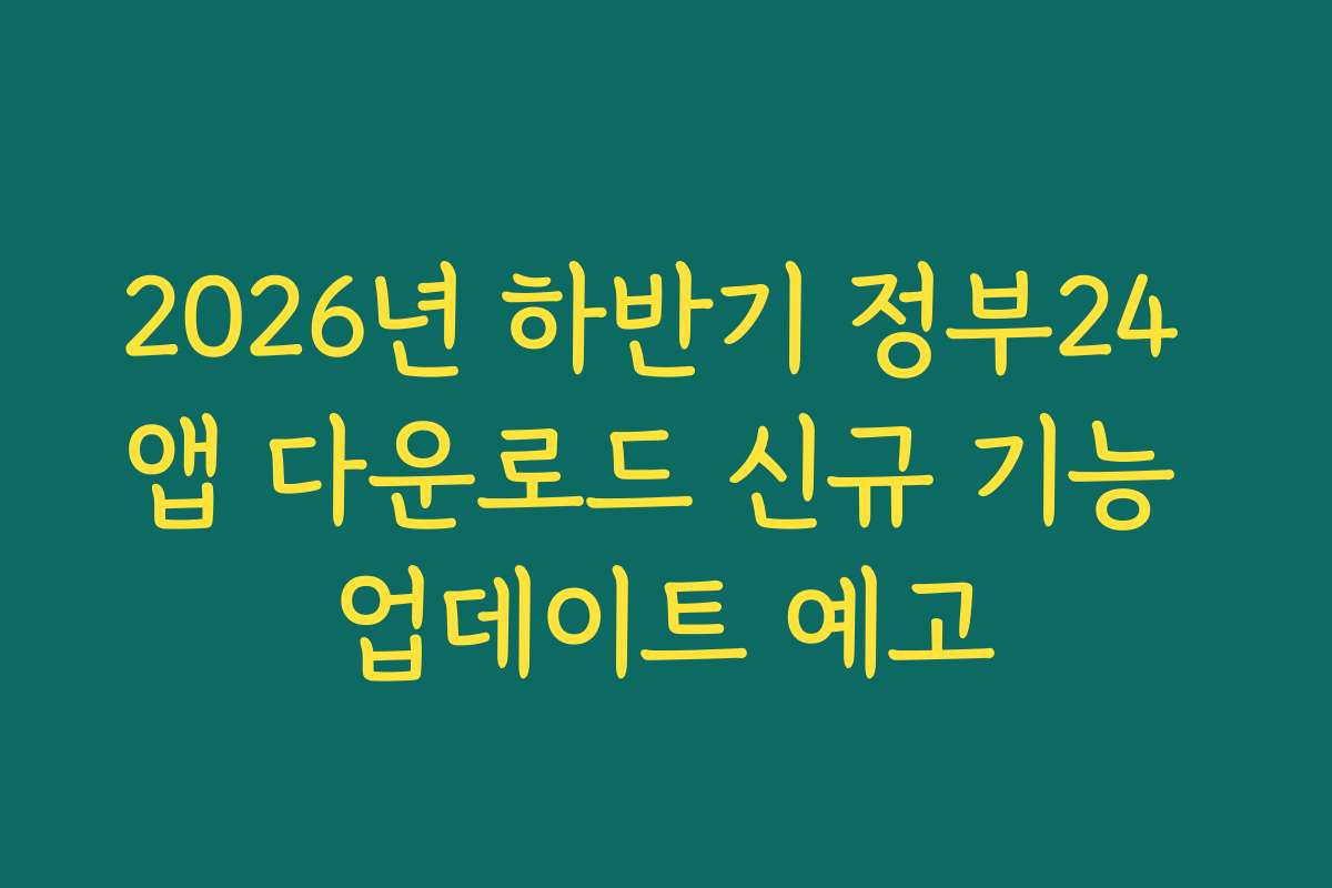 2026년 하반기 정부24 앱 다운로드 신규 기능 업데이트 예고