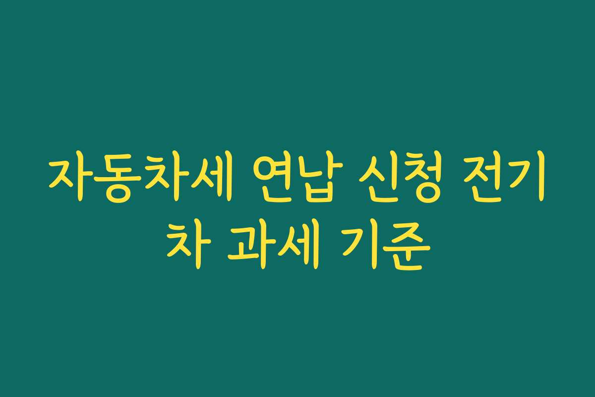 자동차세 연납 신청 전기차 과세 기준
