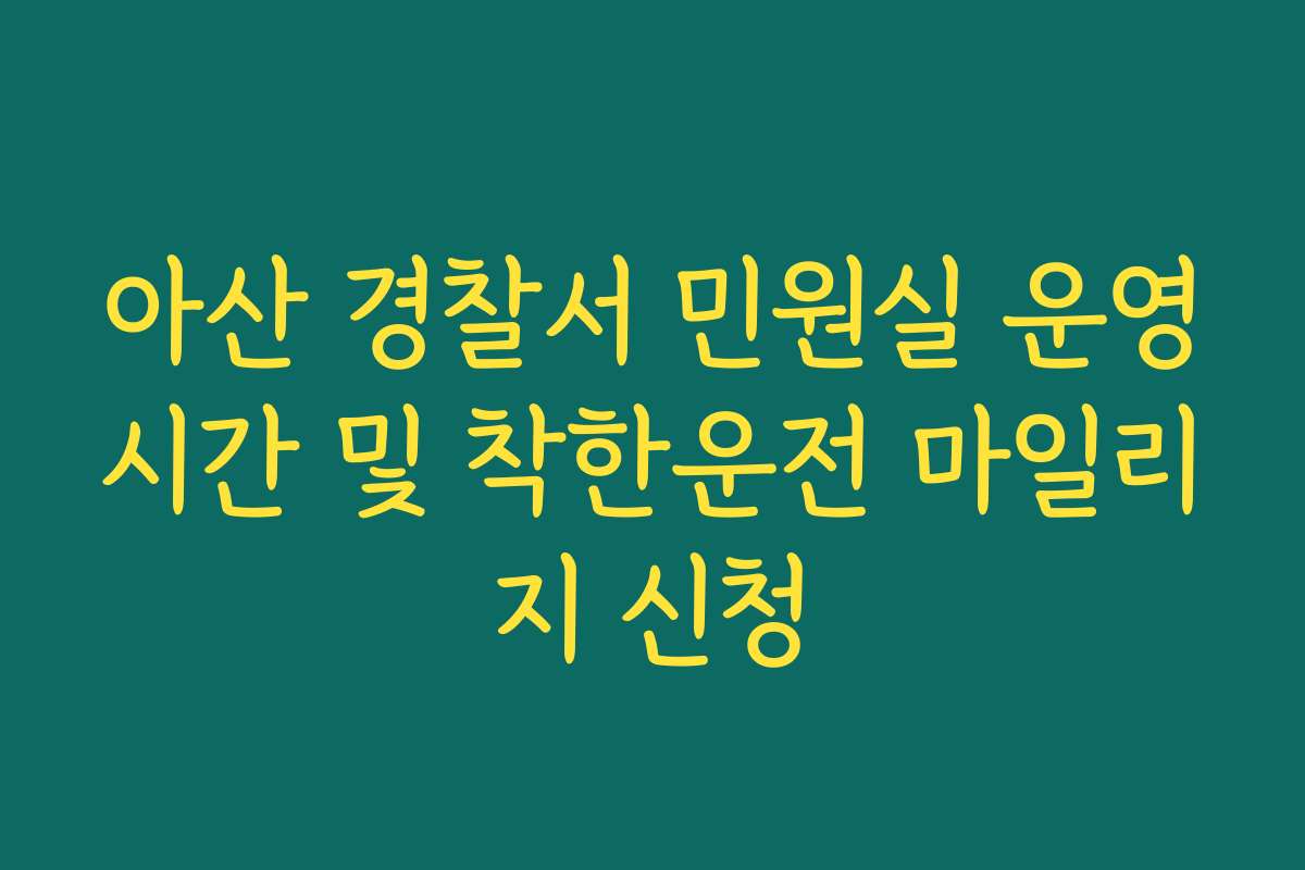 아산 경찰서 민원실 운영시간 및 착한운전 마일리지 신청