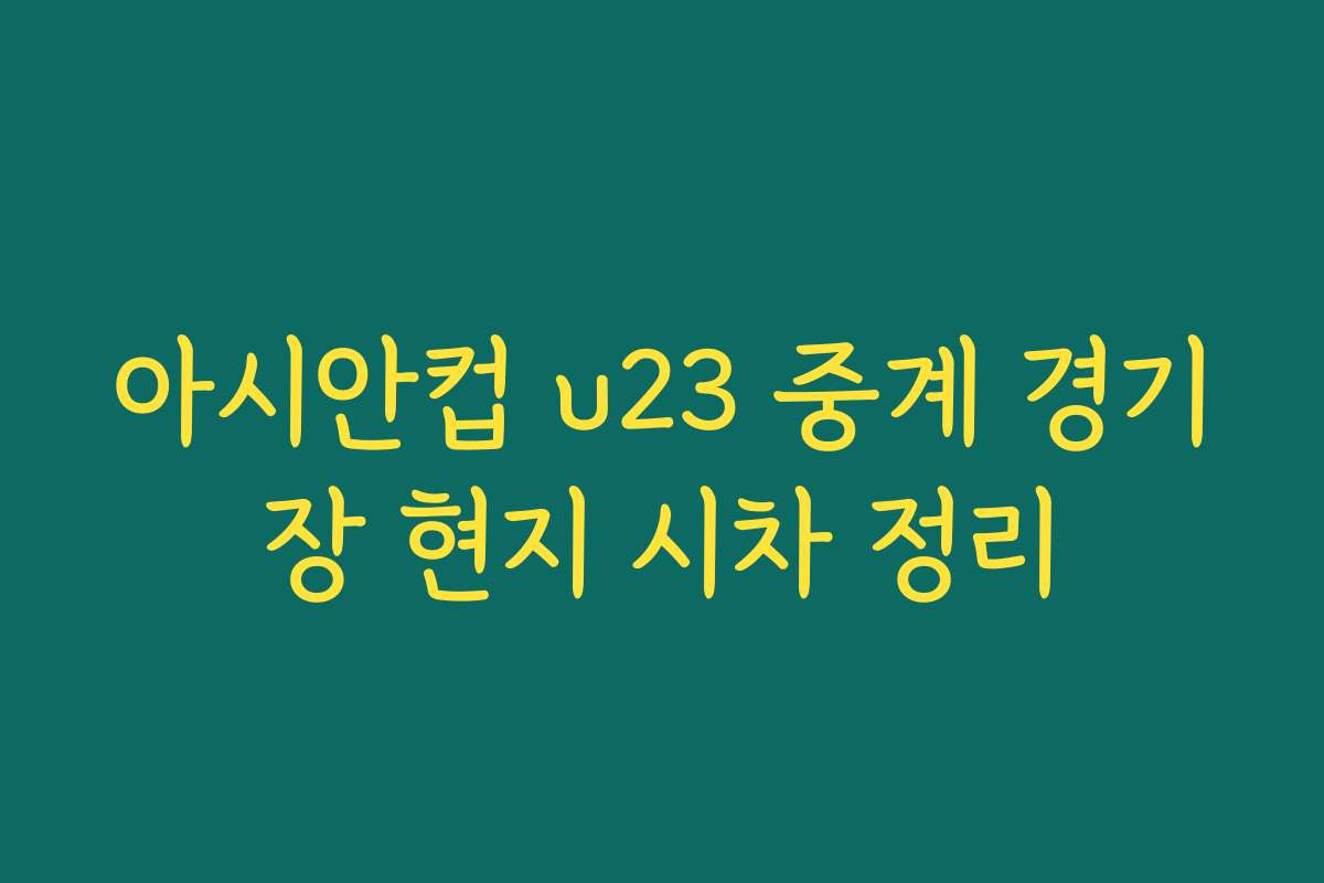 아시안컵 u23 중계 경기장 현지 시차 정리