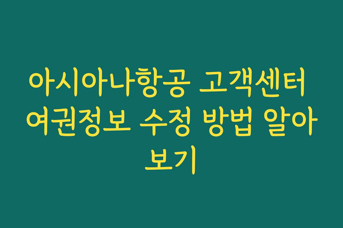 아시아나항공 고객센터 여권정보 수정 방법 알아보기
