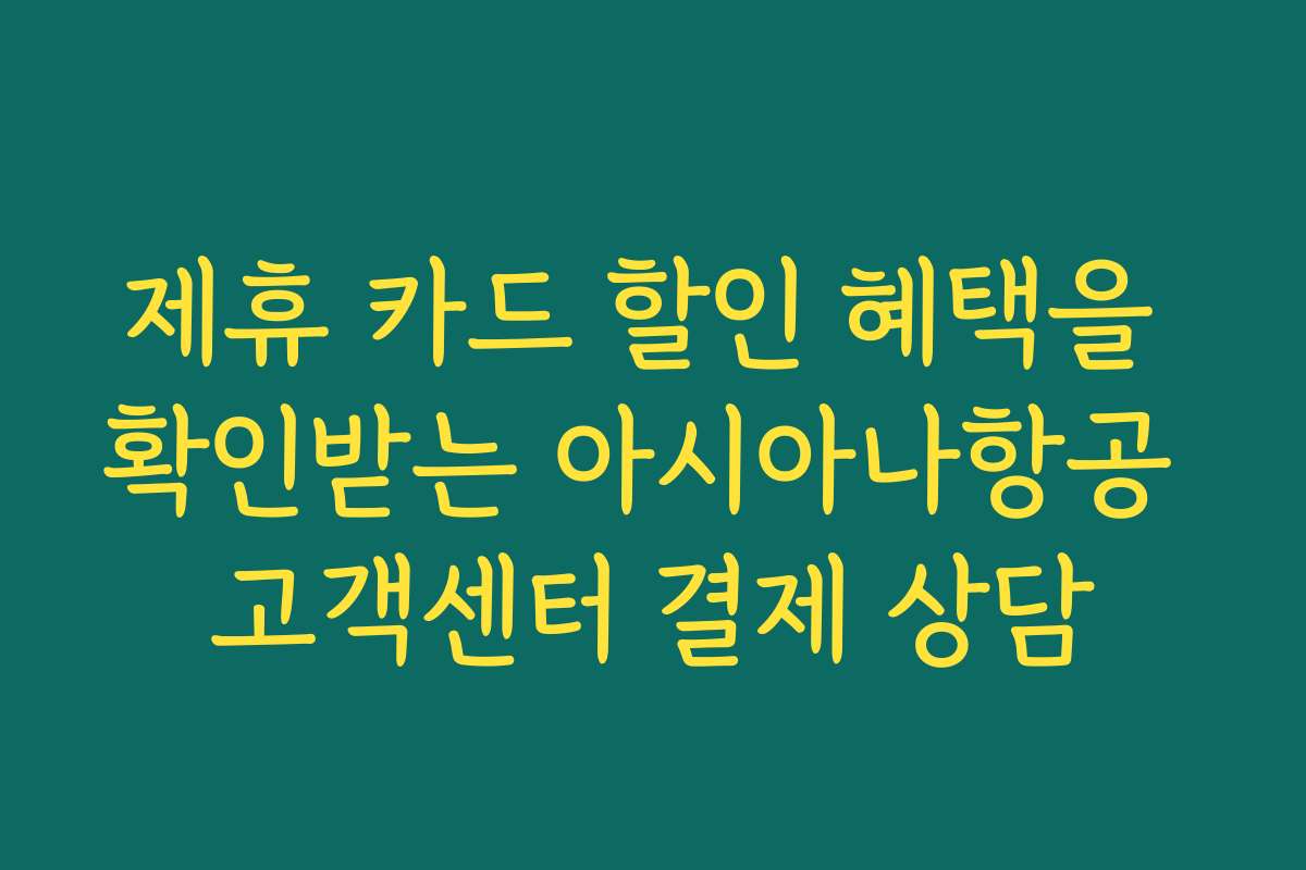 제휴 카드 할인 혜택을 확인받는 아시아나항공 고객센터 결제 상담