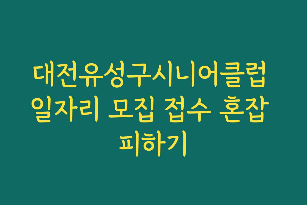 대전유성구시니어클럽 일자리 모집 접수 혼잡 피하기