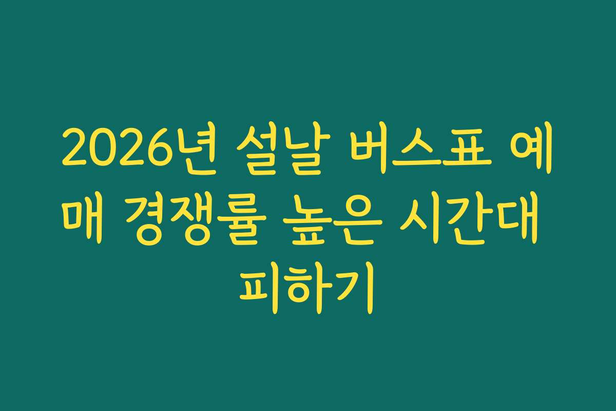 2026년 설날 버스표 예매 경쟁률 높은 시간대 피하기