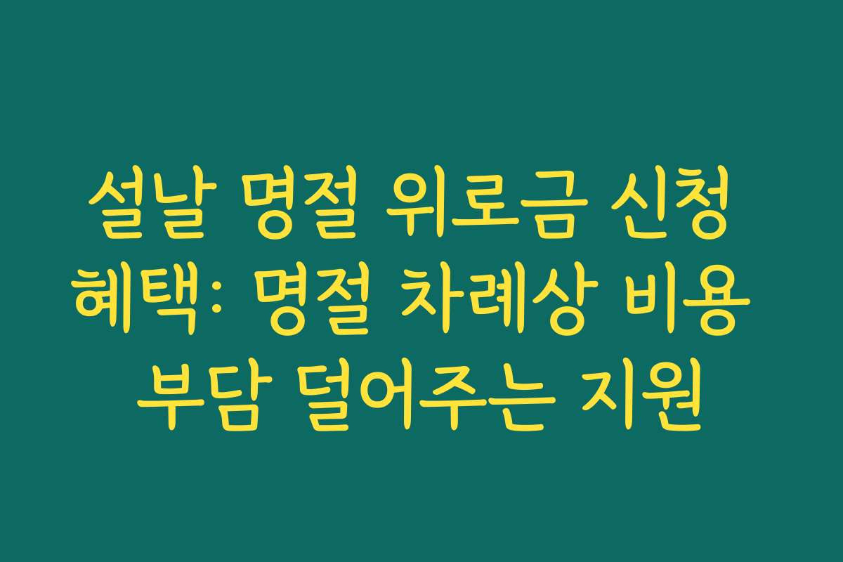 설날 명절 위로금 신청 혜택: 명절 차례상 비용 부담 덜어주는 지원