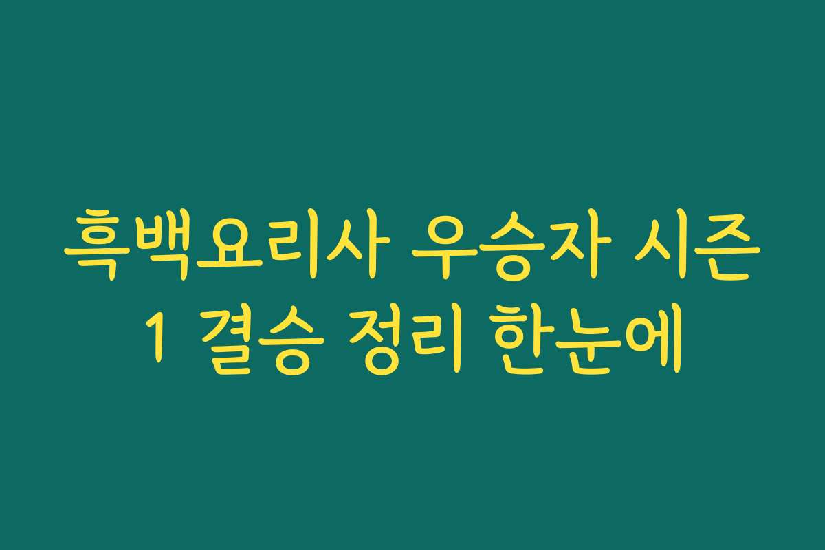 흑백요리사 우승자 시즌1 결승 정리 한눈에