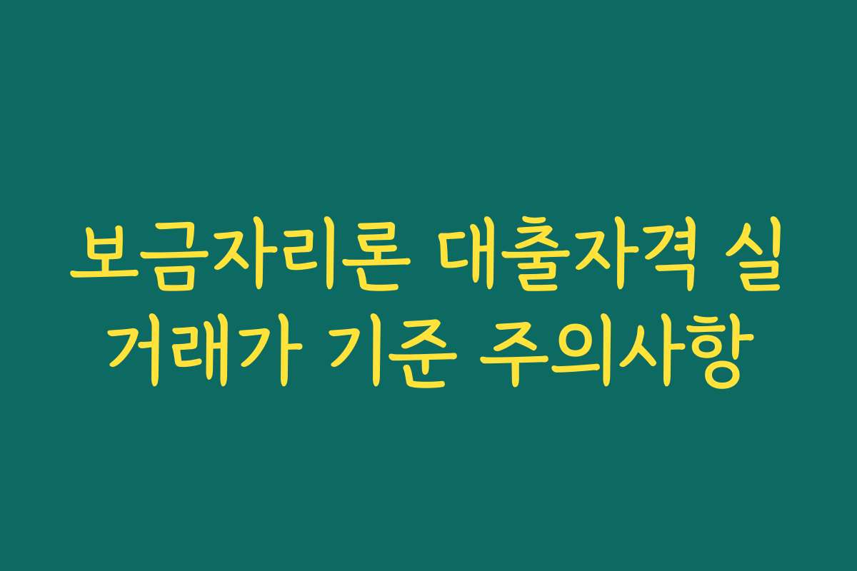 보금자리론 대출자격 실거래가 기준 주의사항