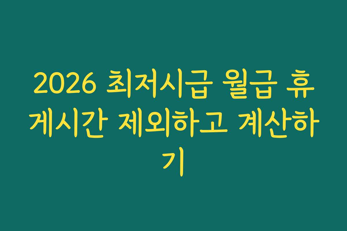2026 최저시급 월급 휴게시간 제외하고 계산하기