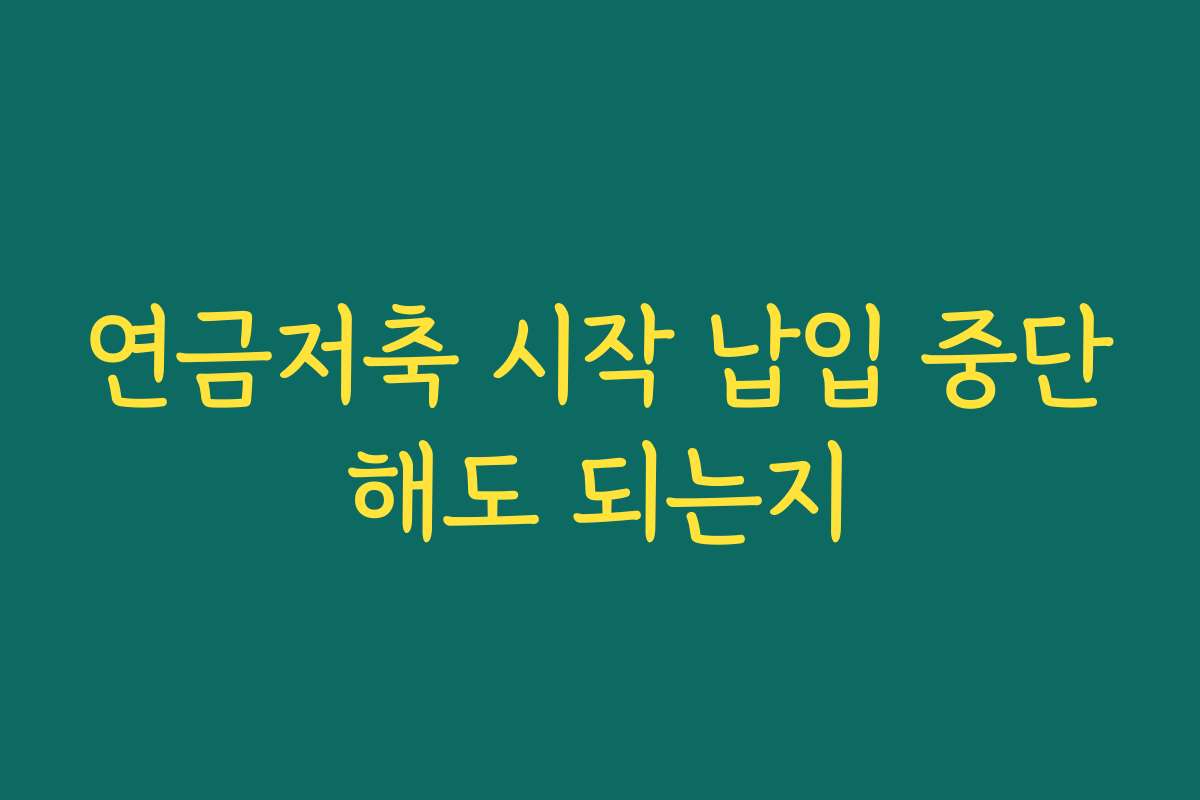 연금저축 시작 납입 중단해도 되는지