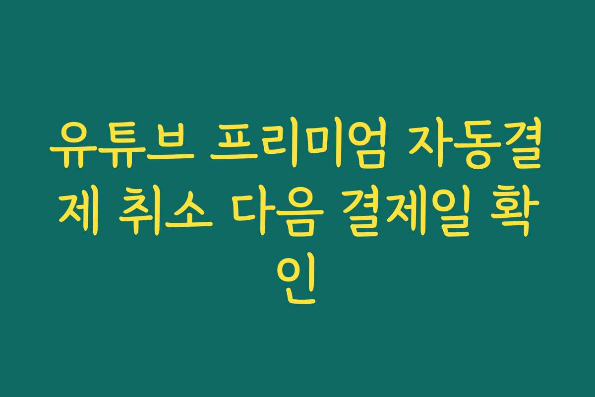 유튜브 프리미엄 자동결제 취소 다음 결제일 확인