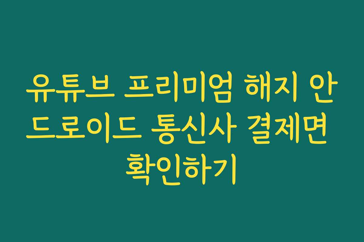 유튜브 프리미엄 해지 안드로이드 통신사 결제면 확인하기