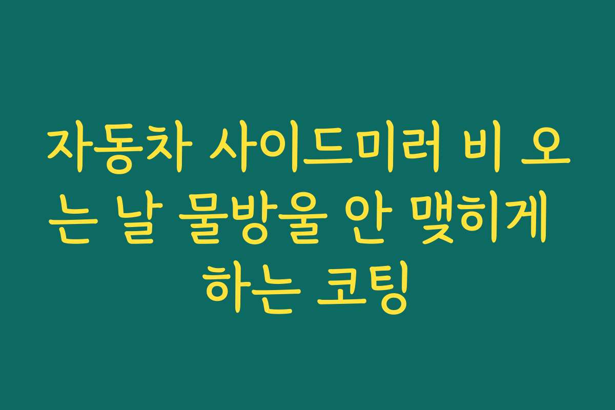 자동차 사이드미러 비 오는 날 물방울 안 맺히게 하는 코팅