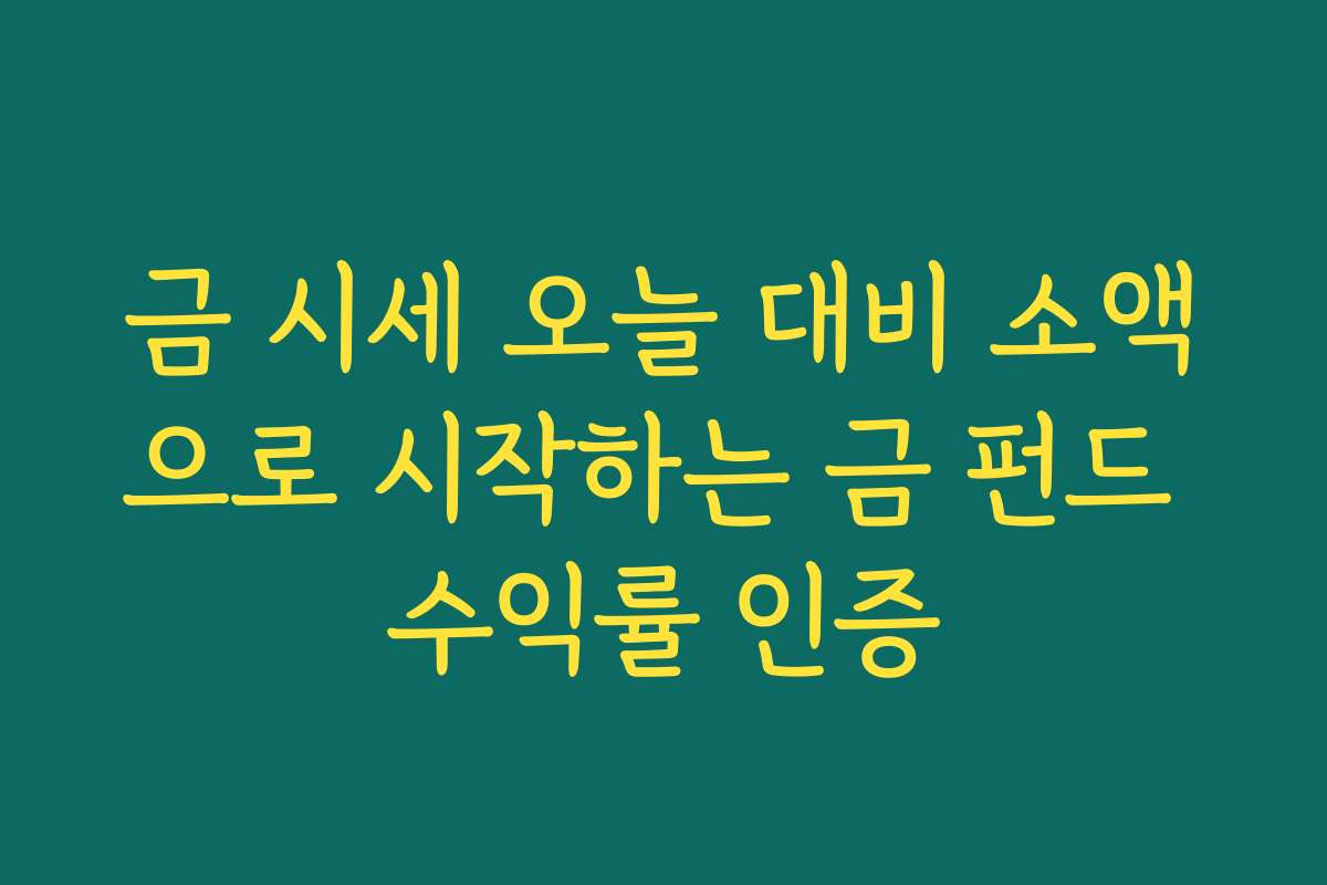 금 시세 오늘 대비 소액으로 시작하는 금 펀드 수익률 인증