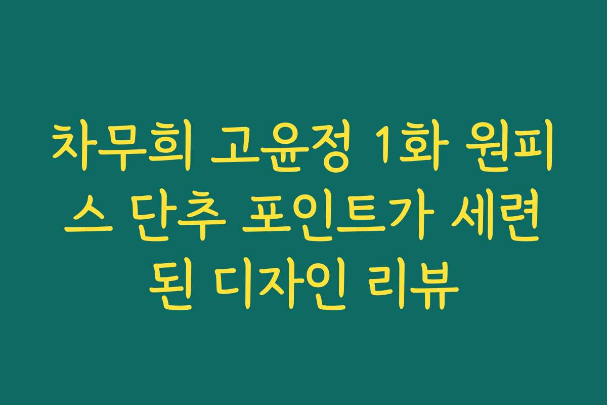 차무희 고윤정 1화 원피스 단추 포인트가 세련된 디자인 리뷰