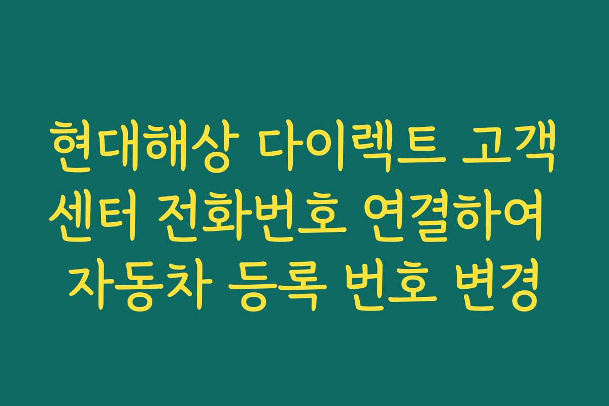 현대해상 다이렉트 고객센터 전화번호 연결하여 자동차 등록 번호 변경