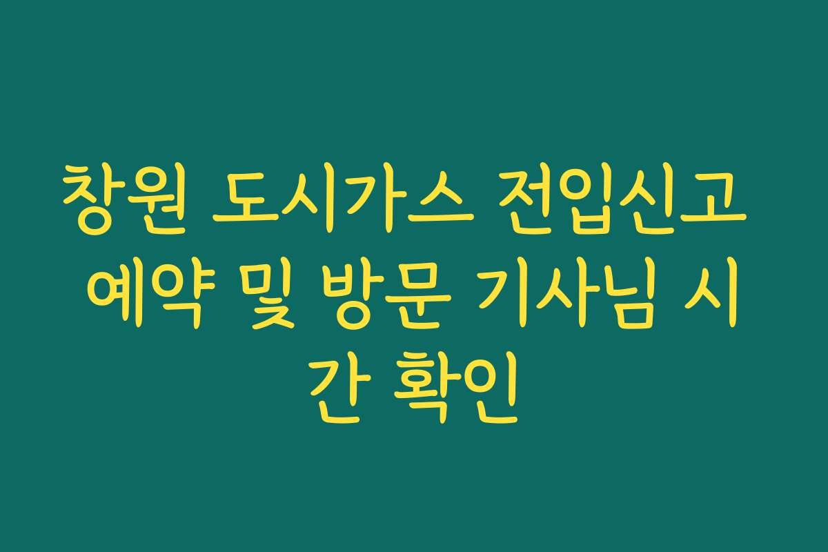 창원 도시가스 전입신고 예약 및 방문 기사님 시간 확인