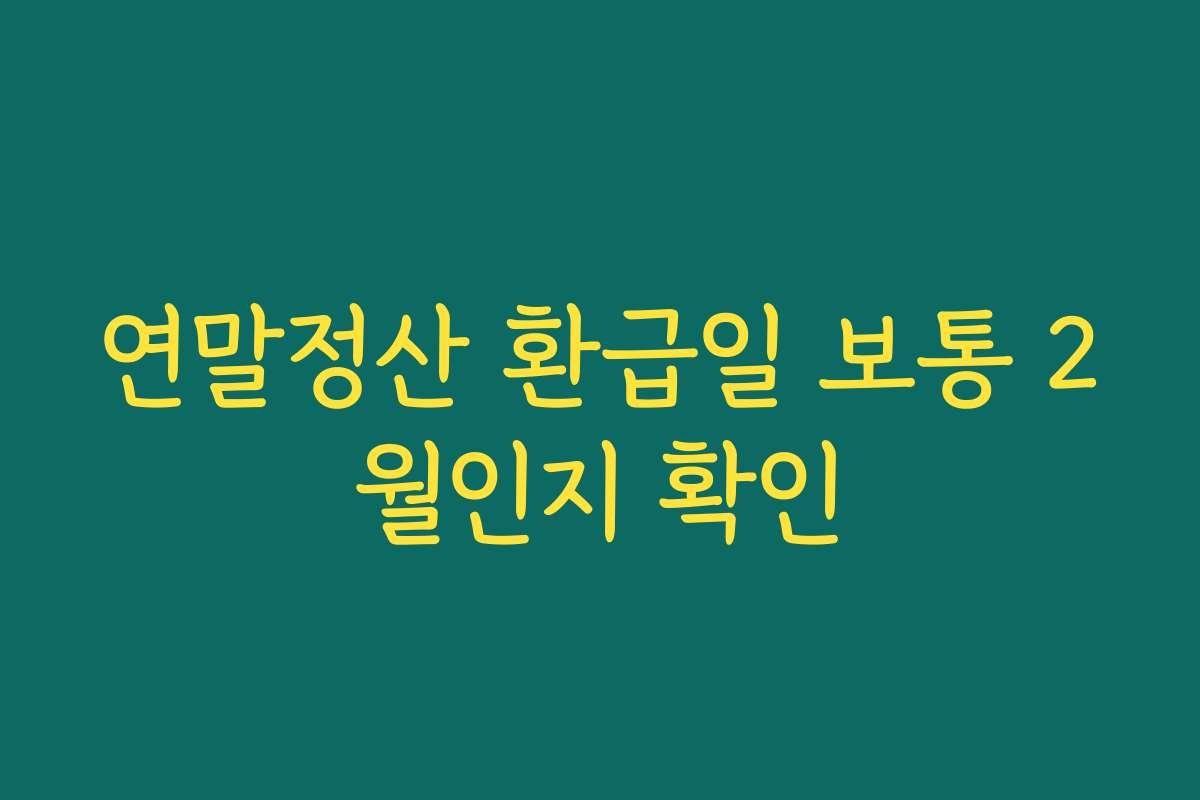 연말정산 환급일 보통 2월인지 확인